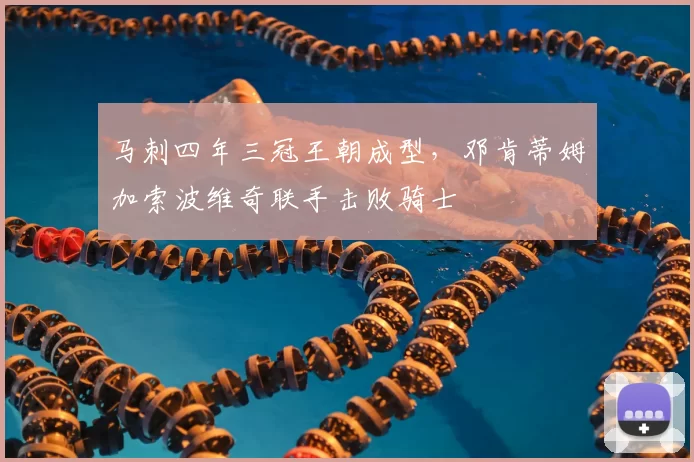 马刺四年三冠王朝成型，邓肯蒂姆加索波维奇联手击败骑士