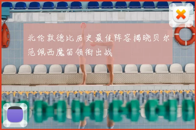 北伦敦德比历史最佳阵容揭晓贝尔范佩西魔笛领衔出战