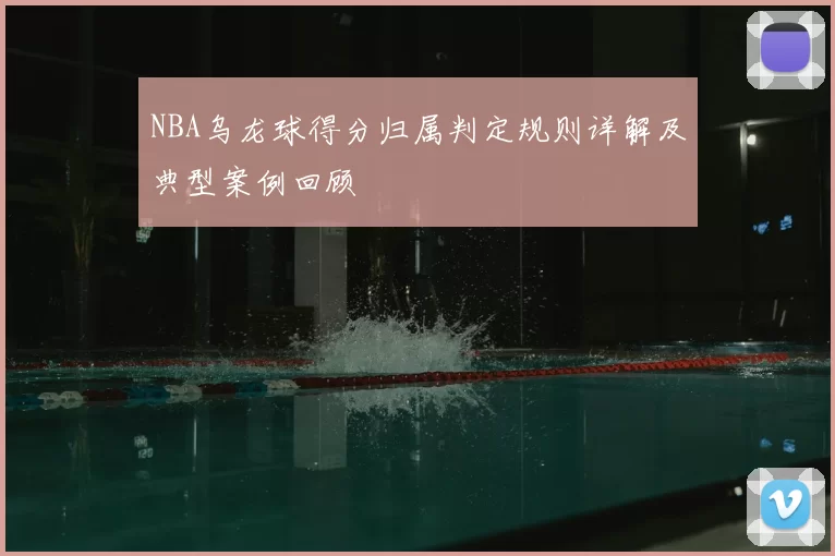 NBA乌龙球得分归属判定规则详解及典型案例回顾