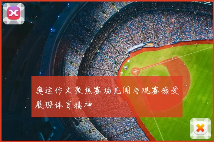 奥运作文聚焦赛场见闻与观赛感受展现体育精神