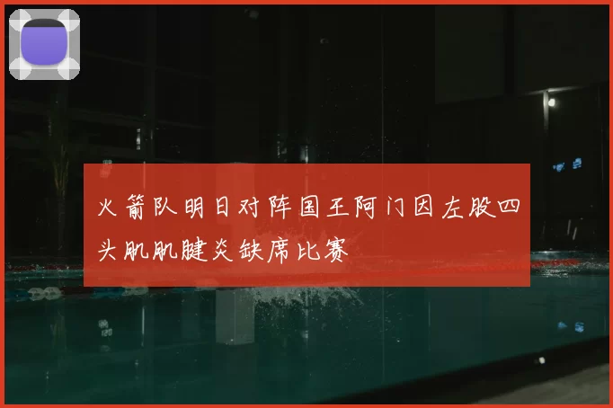 火箭队明日对阵国王阿门因左股四头肌肌腱炎缺席比赛