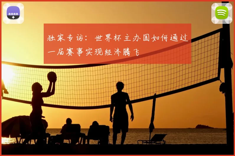 独家专访：世界杯主办国如何通过一届赛事实现经济腾飞