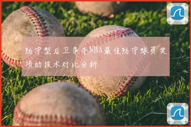 防守型后卫争夺NBA最佳防守球员奖项的技术对比分析