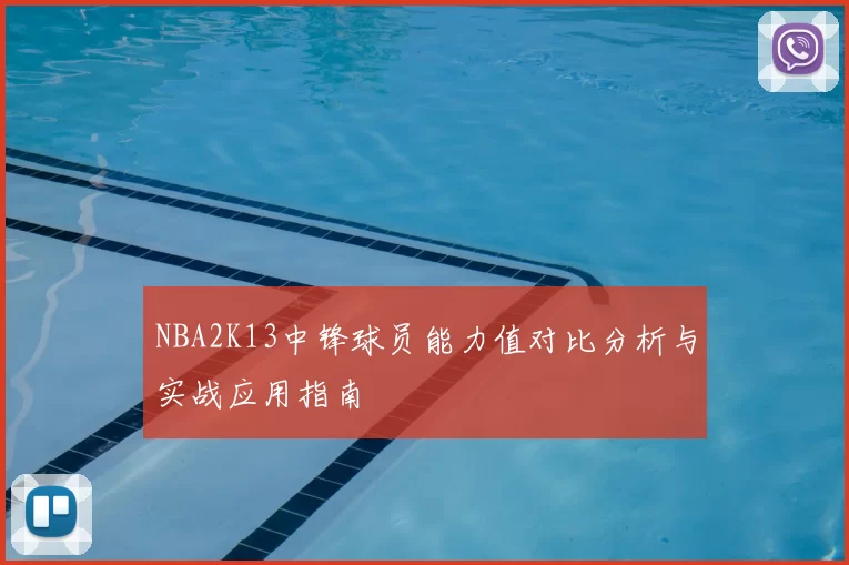 NBA2K13中锋球员能力值对比分析与实战应用指南