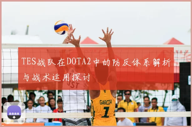 TES战队在DOTA2中的防反体系解析与战术运用探讨