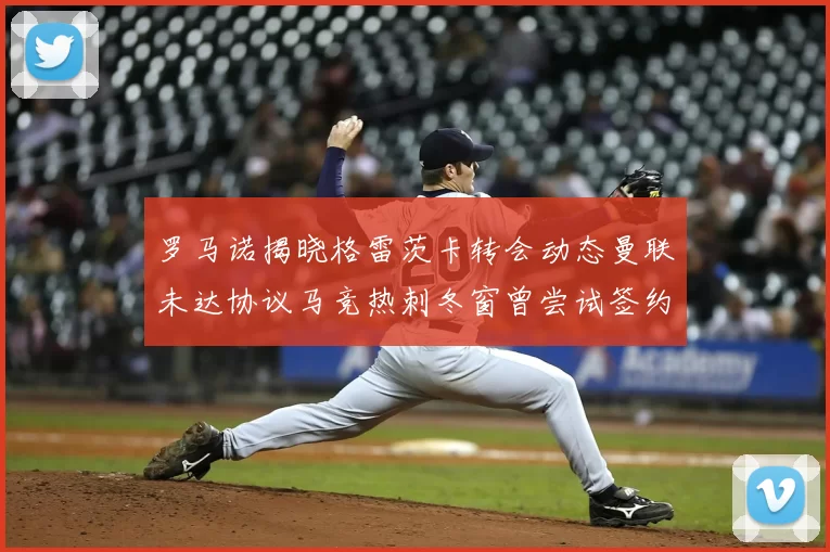 罗马诺揭晓格雷茨卡转会动态曼联未达协议马竞热刺冬窗曾尝试签约