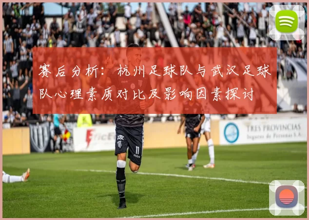 赛后分析:杭州足球队与武汉足球队心理素质对比及影响因素探讨
