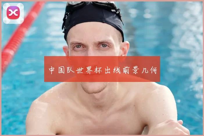 中国队世界杯出线前景几何