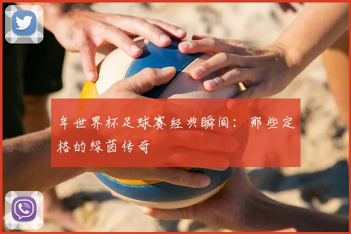年世界杯足球赛经典瞬间:那些定格的绿茵传奇