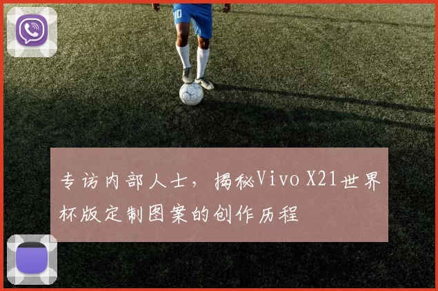 专访内部人士，揭秘Vivo X21世界杯版定制图案的创作历程