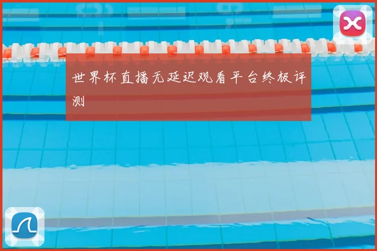 世界杯直播无延迟观看平台终极评测