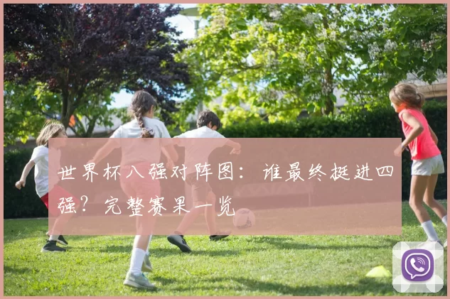 世界杯八强对阵图：谁最终挺进四强？完整赛果一览