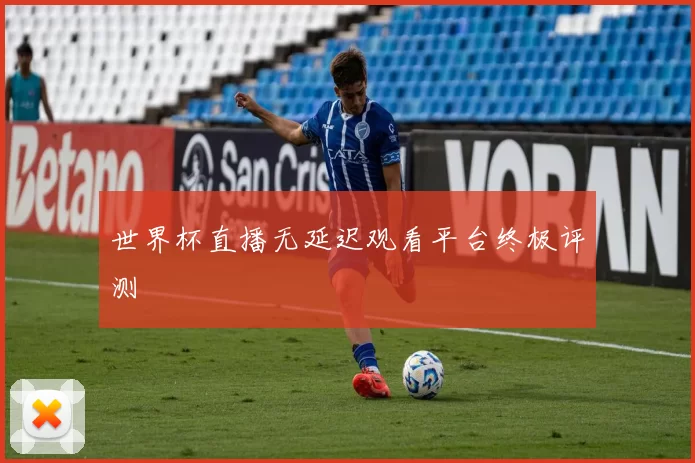 世界杯直播无延迟观看平台终极评测
