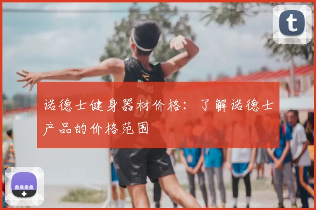 诺德士健身器材价格：了解诺德士产品的价格范围