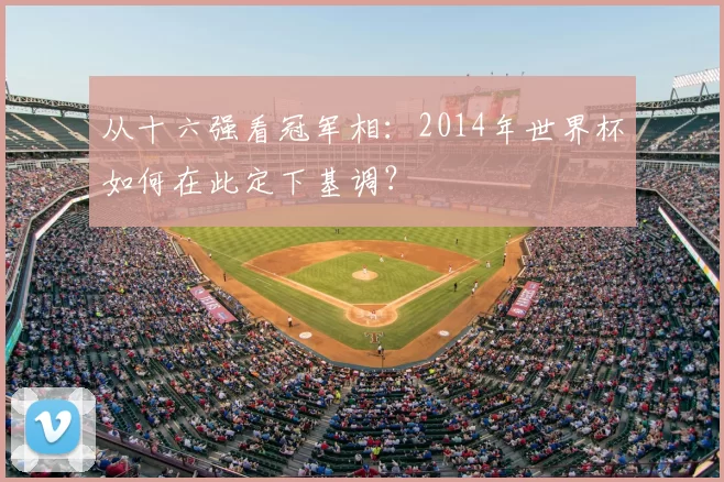 从十六强看冠军相:2014年世界杯如何在此定下基调?