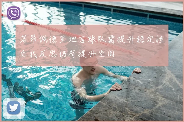 若昂佩德罗坦言球队需提升稳定性自我反思仍有提升空间