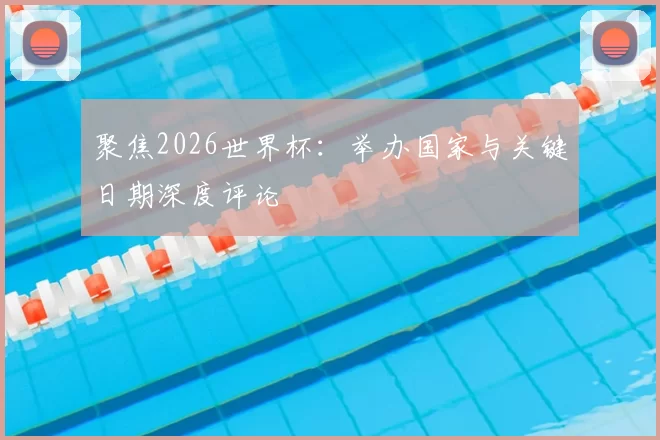 聚焦2026世界杯:举办国家与关键日期深度评论