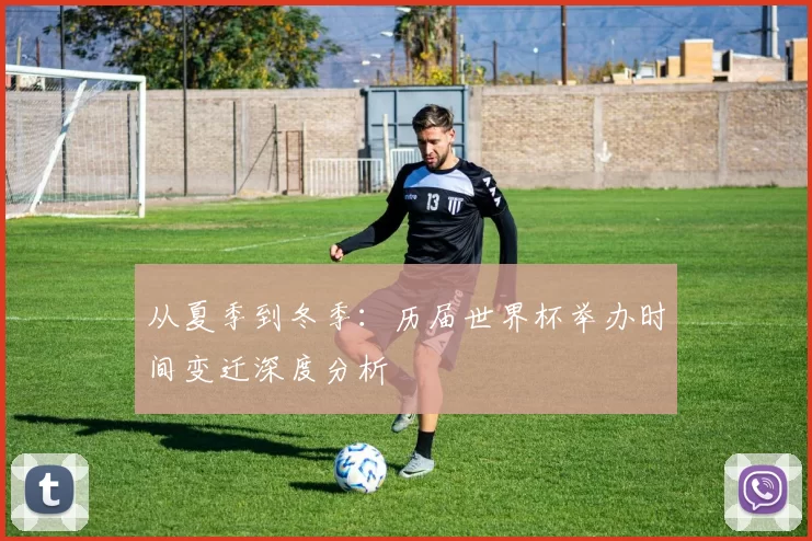 从夏季到冬季：历届世界杯举办时间变迁深度分析