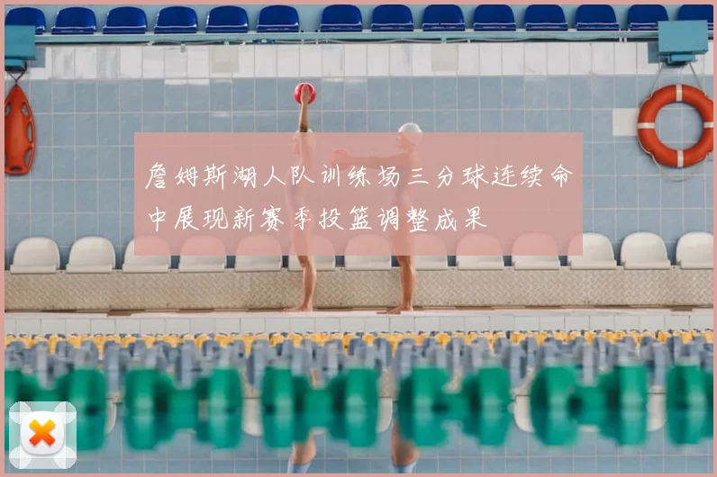 詹姆斯湖人队训练场三分球连续命中展现新赛季投篮调整成果