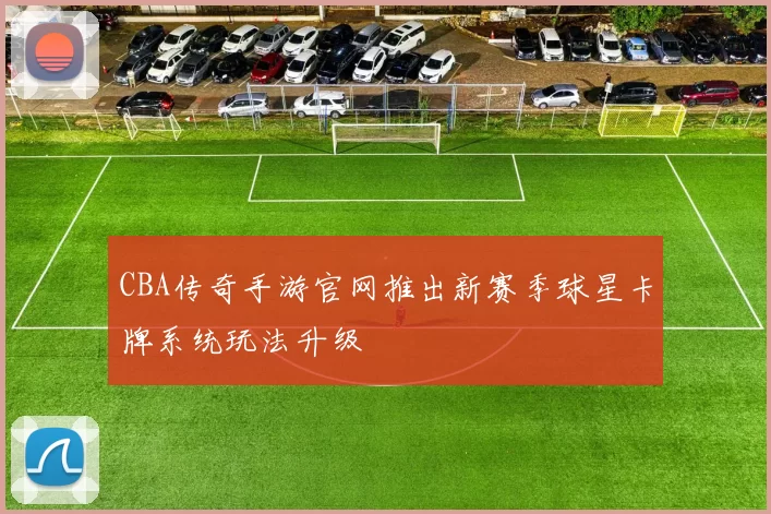 CBA传奇手游官网推出新赛季球星卡牌系统玩法升级