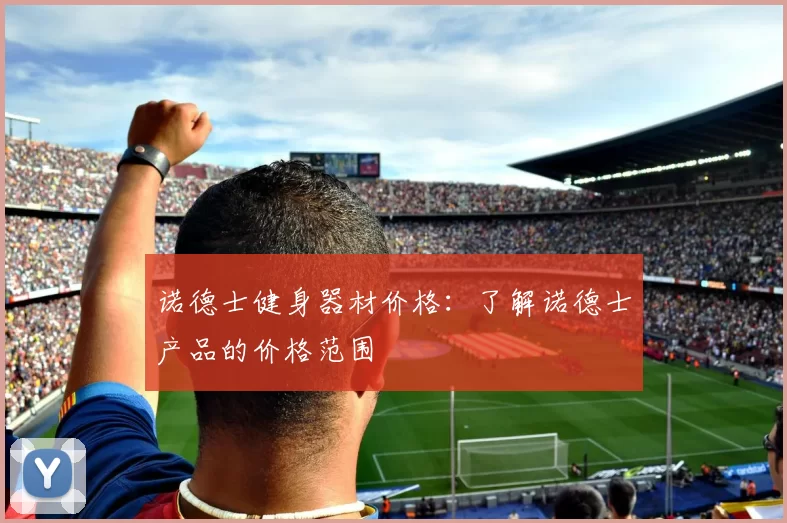 诺德士健身器材价格：了解诺德士产品的价格范围