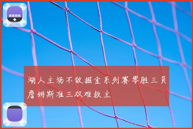 湖人主场不敌掘金系列赛零胜三负詹姆斯准三双难救主