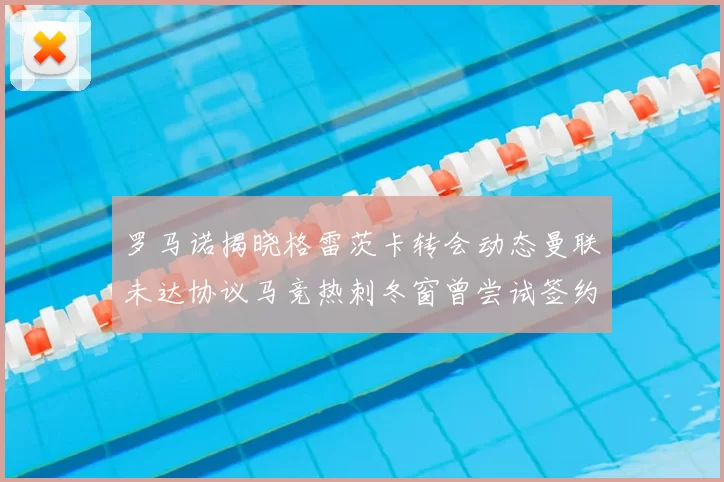 罗马诺揭晓格雷茨卡转会动态曼联未达协议马竞热刺冬窗曾尝试签约