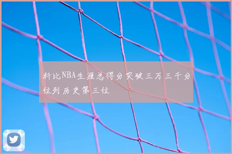 科比NBA生涯总得分突破三万三千分位列历史第三位