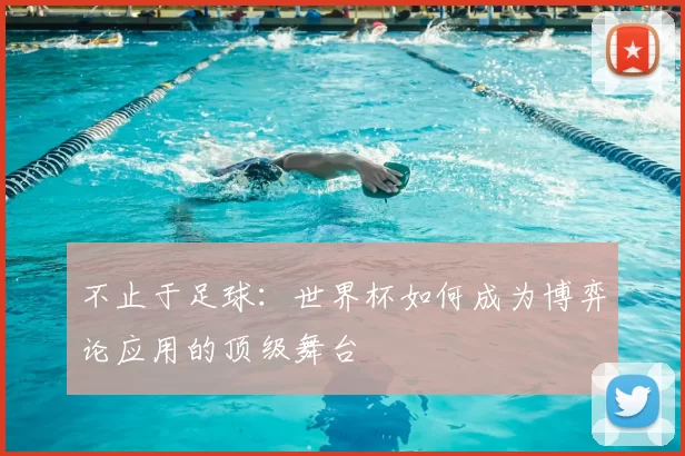 不止于足球:世界杯如何成为博弈论应用的顶级舞台