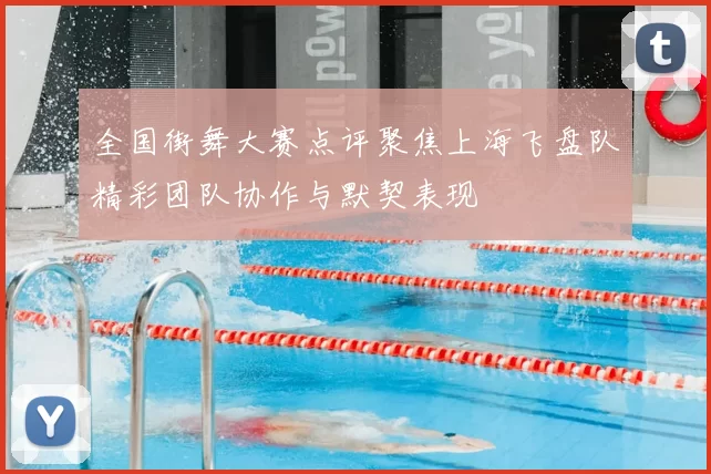 全国街舞大赛点评聚焦上海飞盘队精彩团队协作与默契表现